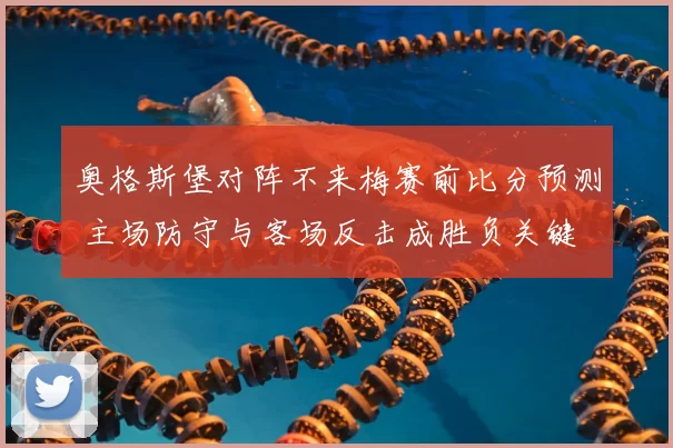奥格斯堡对阵不来梅赛前比分预测 主场防守与客场反击成胜负关键