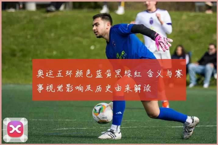 奥运五环颜色蓝黄黑绿红 含义与赛事视觉影响及历史由来解读