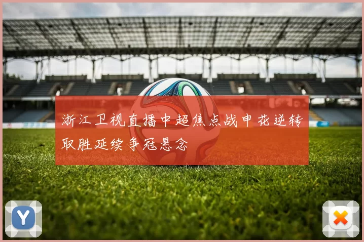 浙江卫视直播中超焦点战申花逆转取胜延续争冠悬念