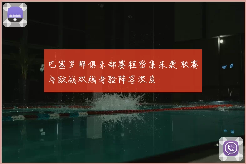 巴塞罗那俱乐部赛程密集来袭 联赛与欧战双线考验阵容深度